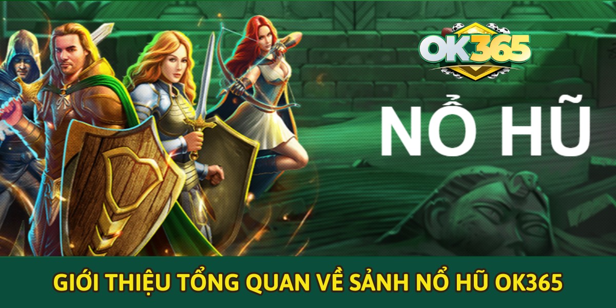 Giới thiệu tổng quan về sảnh nổ hũ OK365