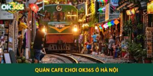 Top Quán cafe chơi OK365 ở Hà Nội tốt nhất 2025